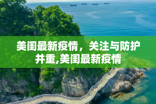 美闺最新疫情，关注与防护并重,美闺最新疫情