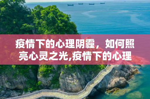 疫情下的心理阴霾，如何照亮心灵之光,疫情下的心理阴霾
