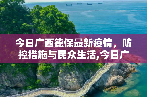 今日广西德保最新疫情，防控措施与民众生活,今日广西德保最新疫情