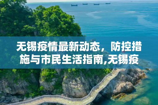 无锡疫情最新动态，防控措施与市民生活指南,无锡疫情最新消息通告