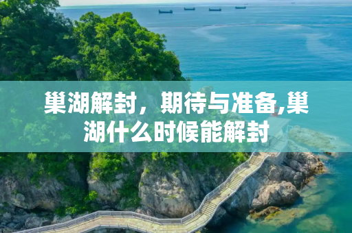 巢湖解封，期待与准备,巢湖什么时候能解封