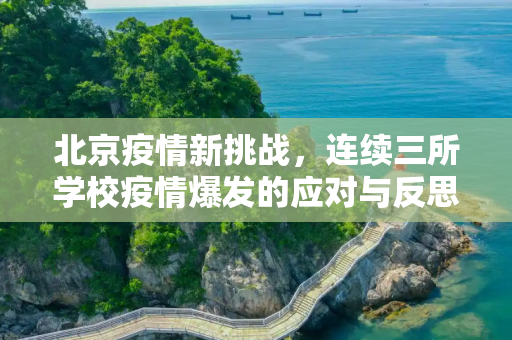 北京疫情新挑战，连续三所学校疫情爆发的应对与反思,北京连续3所学校出现疫情