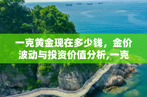 一克黄金现在多少钱，金价波动与投资价值分析,一克黄金现在多少钱