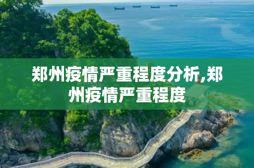 郑州疫情严重程度分析,郑州疫情严重程度