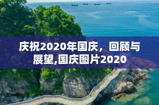 庆祝2020年国庆，回顾与展望,国庆图片2020
