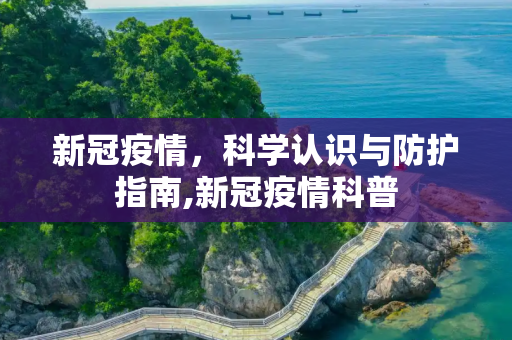 新冠疫情，科学认识与防护指南,新冠疫情科普