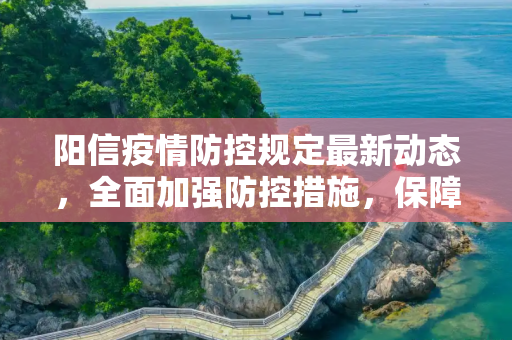 阳信疫情防控规定最新动态，全面加强防控措施，保障居民健康安全,阳信疫情防控规定最新