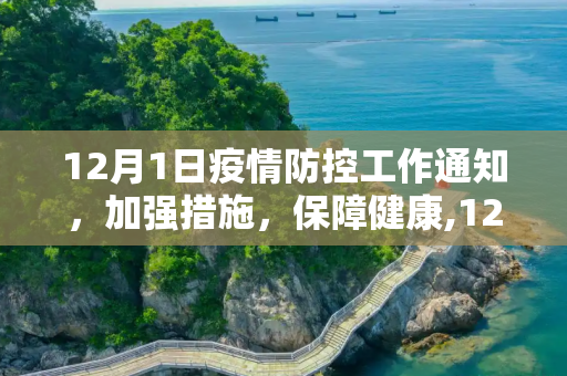 12月1日疫情防控工作通知，加强措施，保障健康,12月1日疫情防控工作通知