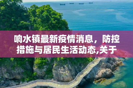 响水镇最新疫情消息，防控措施与居民生活动态,关于响水镇最新疫情消息