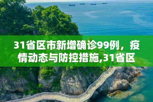 31省区市新增确诊99例，疫情动态与防控措施,31省区市新增确诊99例
