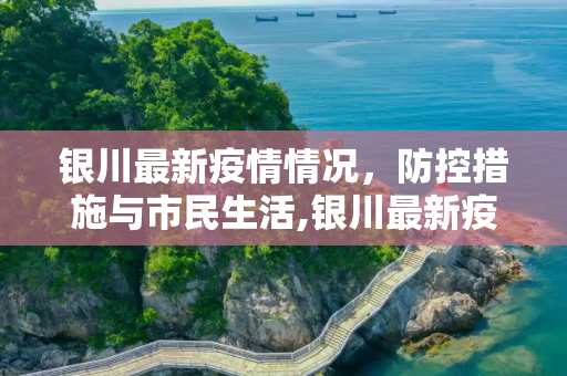银川最新疫情情况，防控措施与市民生活,银川最新疫情情况