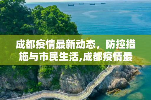 成都疫情最新动态，防控措施与市民生活,成都疫情最新公布