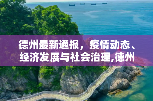 德州最新通报，疫情动态、经济发展与社会治理,德州最新通报