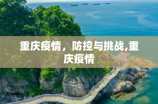 重庆疫情，防控与挑战,重庆疫情