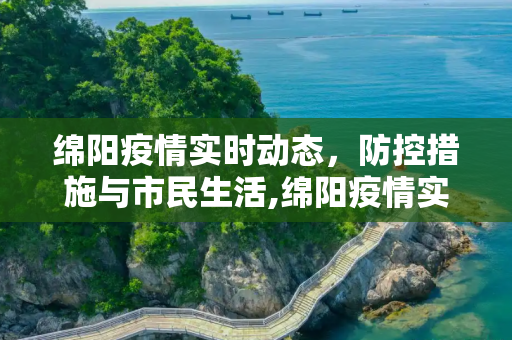 绵阳疫情实时动态，防控措施与市民生活,绵阳疫情实时动态