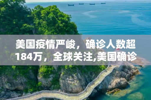 美国疫情严峻，确诊人数超184万，全球关注,美国确诊超184万