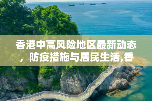 香港中高风险地区最新动态，防疫措施与居民生活,香港中高风险地区最新