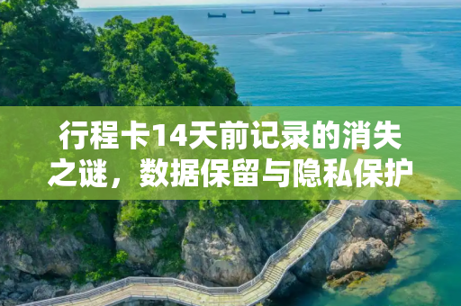 行程卡14天前记录的消失之谜，数据保留与隐私保护的平衡,行程卡14天前去过的地方会消失吗