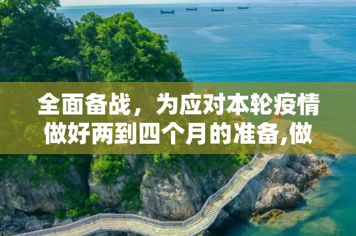 全面备战，为应对本轮疫情做好两到四个月的准备,做好两到四个月准备应对此轮疫情