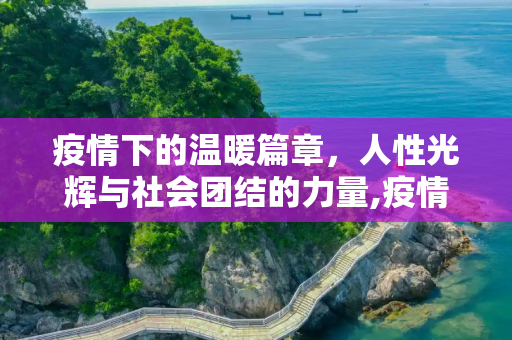 疫情下的温暖篇章，人性光辉与社会团结的力量,疫情下的温暖篇章