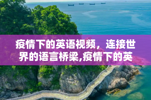 疫情下的英语视频，连接世界的语言桥梁,疫情下的英语视频