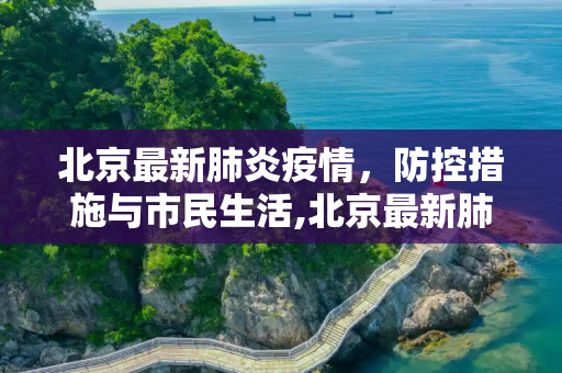 北京最新肺炎疫情，防控措施与市民生活,北京最新肺炎疫情