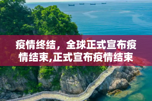 疫情终结，全球正式宣布疫情结束,正式宣布疫情结束