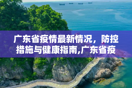广东省疫情最新情况，防控措施与健康指南,广东省疫情最新情况