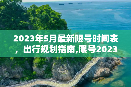 2023年5月最新限号时间表，出行规划指南,限号2023年5月最新限号时间表
