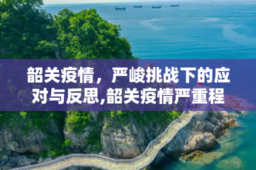 韶关疫情，严峻挑战下的应对与反思,韶关疫情严重程度
