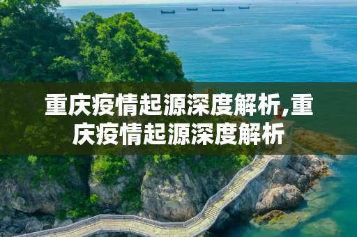 重庆疫情起源深度解析,重庆疫情起源深度解析