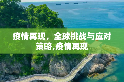 疫情再现，全球挑战与应对策略,疫情再现