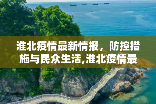 淮北疫情最新情报，防控措施与民众生活,淮北疫情最新情报