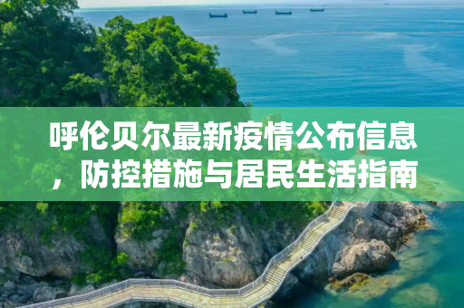 呼伦贝尔最新疫情公布信息，防控措施与居民生活指南,呼伦贝尔最新疫情公布信息