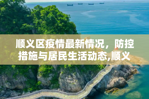 顺义区疫情最新情况，防控措施与居民生活动态,顺义区疫情最新情况