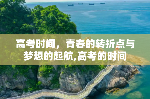 高考时间，青春的转折点与梦想的起航,高考的时间