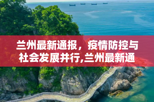 兰州最新通报，疫情防控与社会发展并行,兰州最新通报