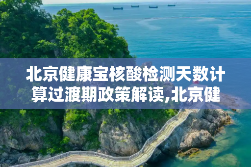 北京健康宝核酸检测天数计算过渡期政策解读,北京健康宝核酸检测天数计算设过渡期