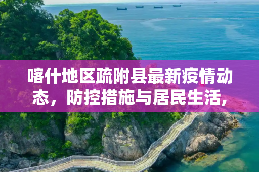 喀什地区疏附县最新疫情动态，防控措施与居民生活,喀什地区疏附县最新疫情