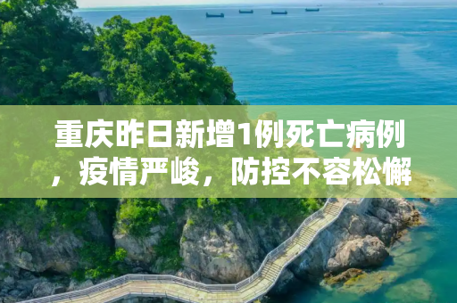 重庆昨日新增1例死亡病例，疫情严峻，防控不容松懈,重庆昨日新增1例死亡病例